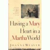 Having a Mary Heart in a Martha World By Joanna Weaver 